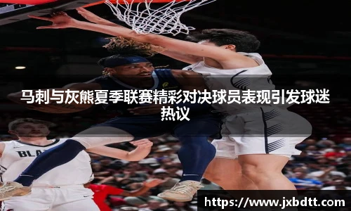 马刺与灰熊夏季联赛精彩对决球员表现引发球迷热议