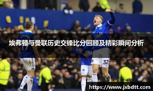 埃弗顿与曼联历史交锋比分回顾及精彩瞬间分析