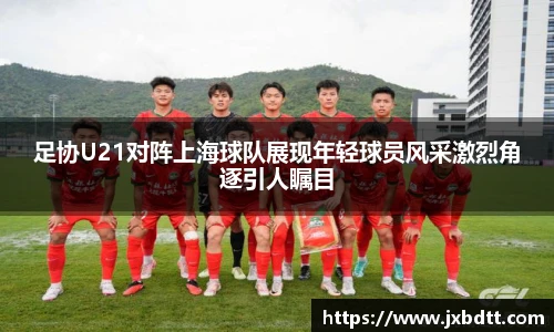 足协U21对阵上海球队展现年轻球员风采激烈角逐引人瞩目